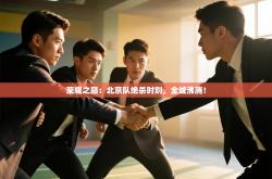 荣耀之巅：北京队绝杀时刻，全城沸腾！