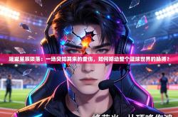 璀璨星辰陨落：一场突如其来的重伤，如何撼动整个篮球世界的脉搏？