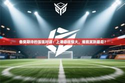 备受期待的强强对话：上港迎战恒大，谁能笑到最后？