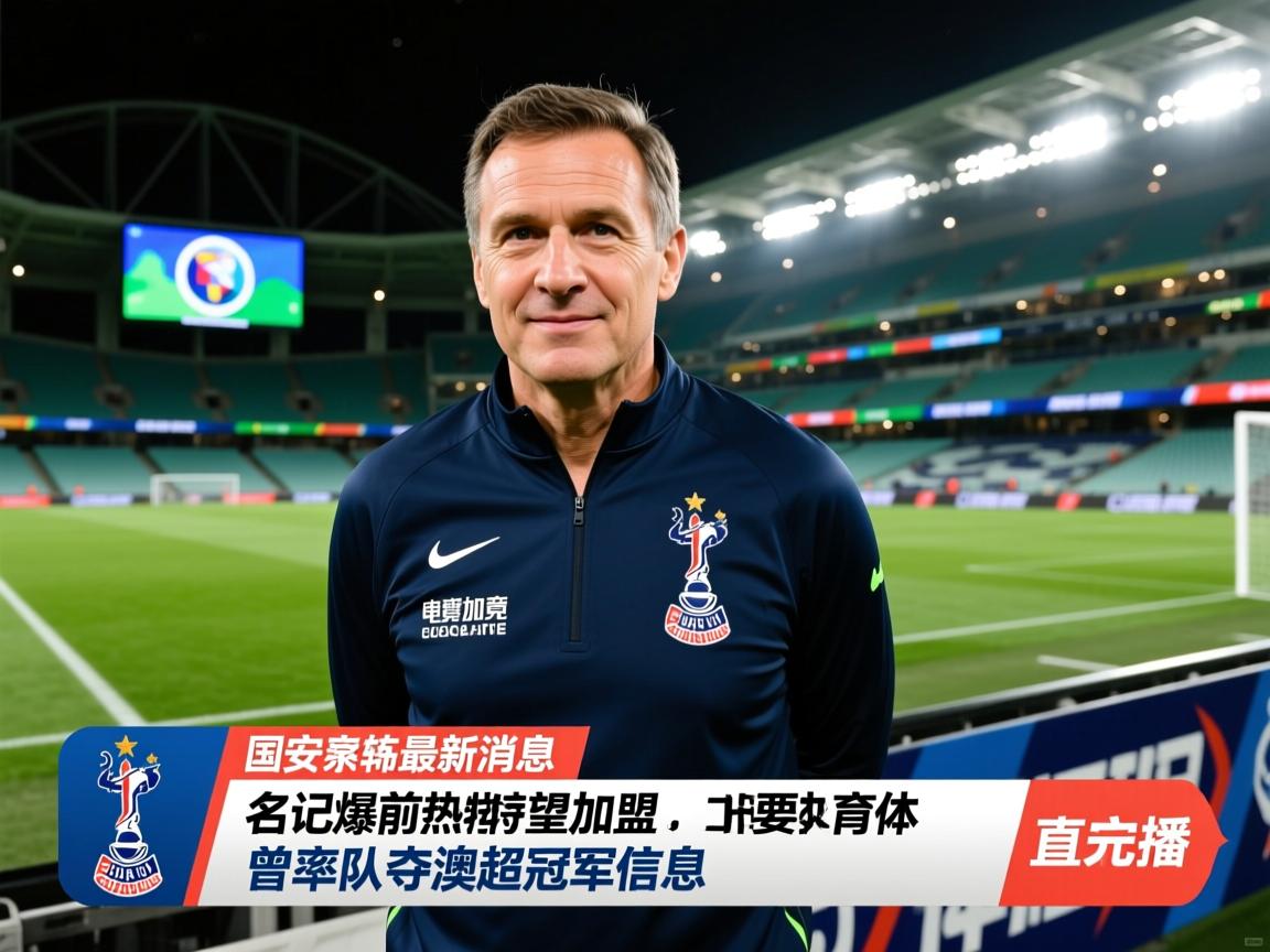 关于国安主帅最新消息：名记爆前热刺教练有望加盟，曾率队夺澳超冠军的信息