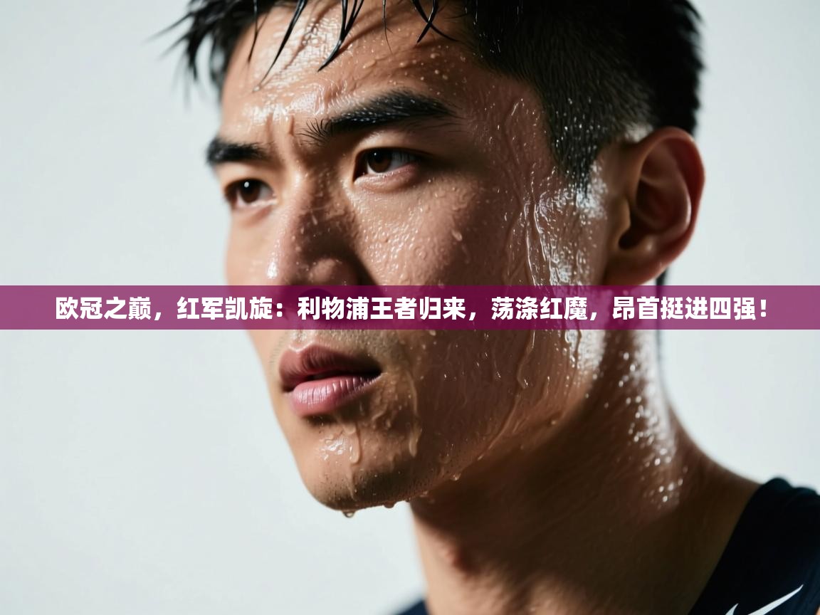 欧冠之巅,红军凯旋:利物浦王者归来,荡涤红魔,昂首挺进四强! 第2张