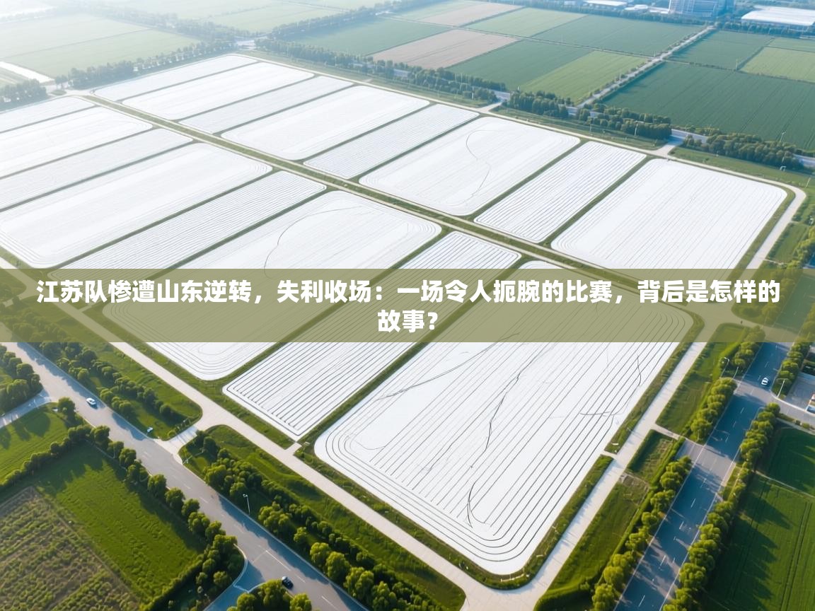 江苏队惨遭山东逆转,失利收场:一场令人扼腕的比赛,背后是怎样的故事? 第2张