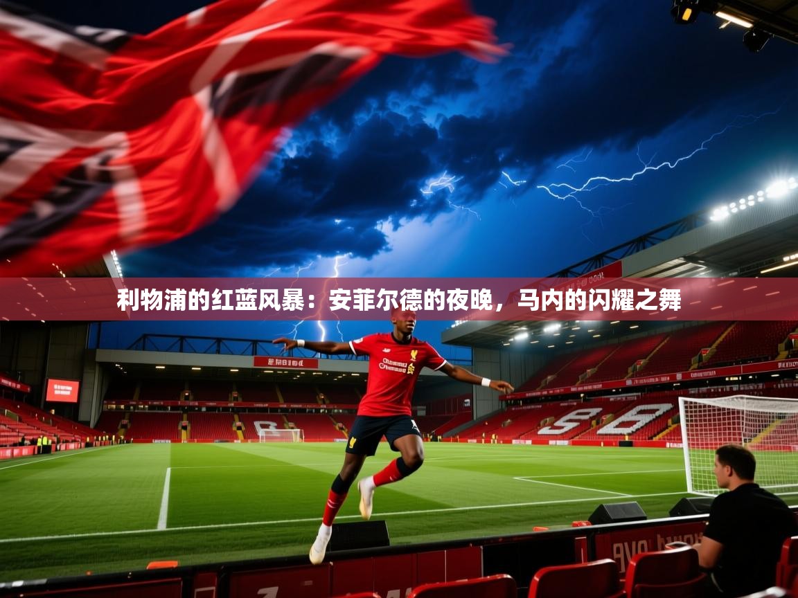 利物浦的红蓝风暴:安菲尔德的夜晚,马内的闪耀之舞 第1张
