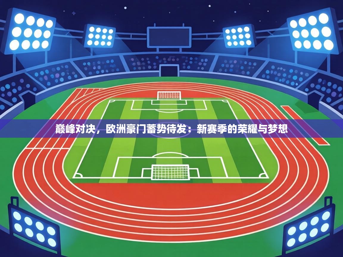 巅峰对决，欧洲豪门蓄势待发：新赛季的荣耀与梦想  第2张